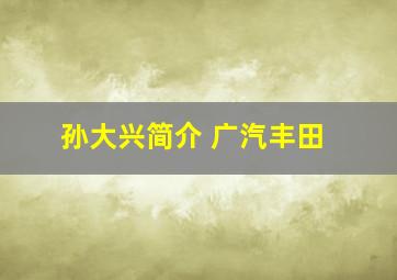 孙大兴简介 广汽丰田